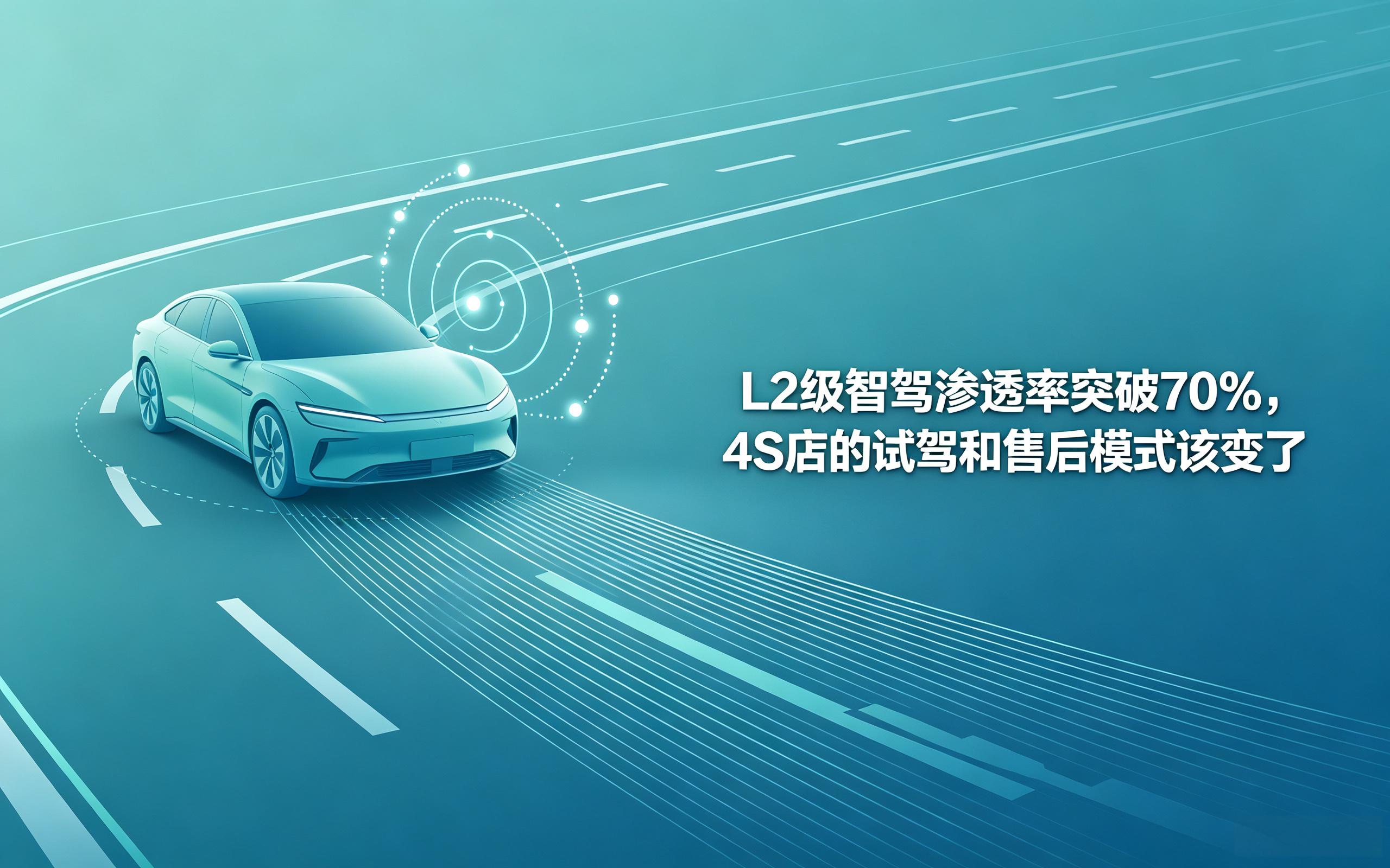 L2 级智驾渗透率突破 70%,4S 店的试驾和售后模式该变了