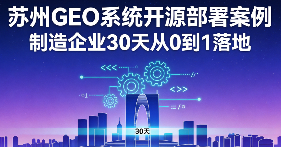 苏州GEO系统开源部署案例，制造企业30天从0到1落地